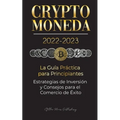 Criptomoneda 2022-2023 - La Guía Práctica para Principiantes - Estrategias de Inversión y Consejos para el Comercio de Éxito (Bitcoin, Ethereum, Rippl