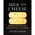 Milk Into Cheese: The Foundations of Natural Cheesemaking Using Traditional Concepts, Tools, and Techniques