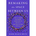 Remaking the Space Between Us: How Citizens Can Work Together to Build a Better Future for All