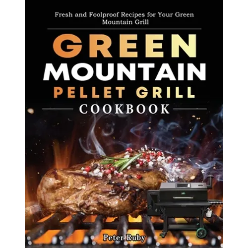 Green Mountain Pellet Grill Cookbook: Fresh and Foolproof Recipes for Your Green Mountain Grill