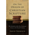On the Origin of Christian Scripture: The Evolution of the New Testament Canon in the Second Century