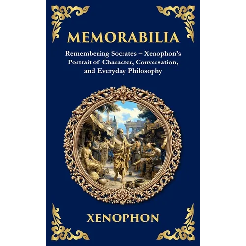 Memorabilia: Remembering Socrates - Xenophon's Portrait of Character, Conversation, and Everyday Philosophy (Deluxe Hardbound Edition)