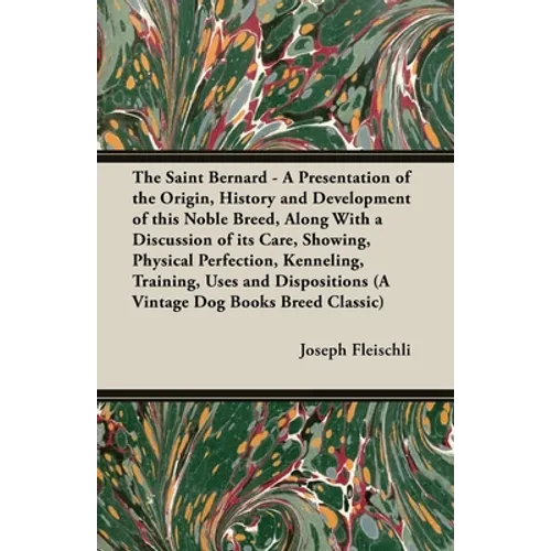 The Saint Bernard - A Presentation of the Origin, History and Development of this Noble Breed, Along With a Discussion of its Care, Showing, Physical
