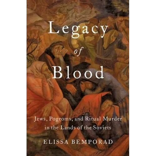 Legacy of Blood: Jews, Pogroms, and Ritual Murder in the Lands of the Soviets