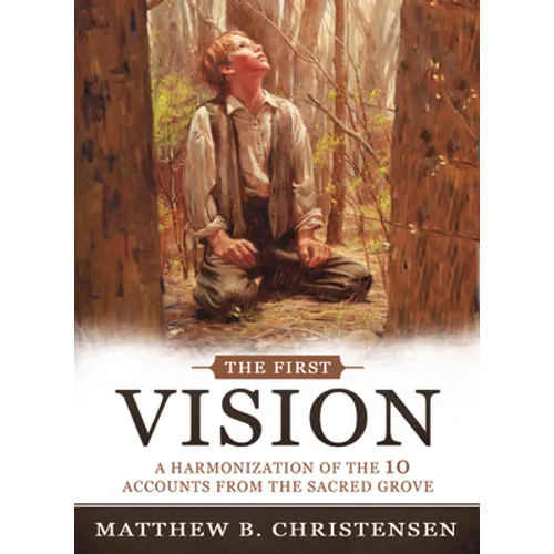 The First Vision: A Harmonization of Ten Accounts from the Sacred Grove: A Harmonization of Ten Accounts from the Sacred Grove