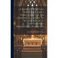 A Book of Spiritual Exercises, and a Directory for the Canonical Hours, Tr. by a Monk of St. Augustine's Monastery, Ramsgate
