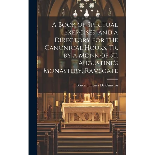 A Book of Spiritual Exercises, and a Directory for the Canonical Hours, Tr. by a Monk of St. Augustine's Monastery, Ramsgate