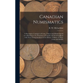 Canadian Numismatics [microform]: a Descriptive Catalogue of Coins, Tokens and Medals Issued in or Relating to the Dominion of Canada and Newfoundland