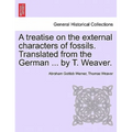A Treatise on the External Characters of Fossils. Translated from the German ... by T. Weaver.