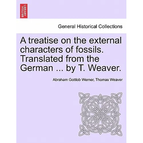 A Treatise on the External Characters of Fossils. Translated from the German ... by T. Weaver.