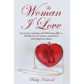 The Woman I Love: Surviving, Healing and Thriving After a Childhood of Sexual, Emotional and Physical Abuse