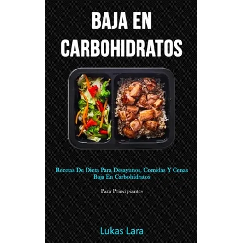 Baja En Carbohidratos: Recetas de dieta para desayunos, comidas y cenas baja en carbohidratos (Para principiantes)