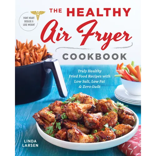 The Healthy Air Fryer Cookbook: Truly Healthy Fried Food Recipes with Low Salt, Low Fat, and Zero Guilt