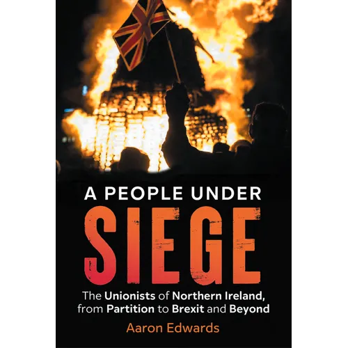 A People Under Siege: The Unionists of Northern Ireland, from Partition to Brexit and Beyond