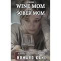 From Wine Mom to Sober Mom: Alcohol Addiction and Recovery: A Story of Hope for Women