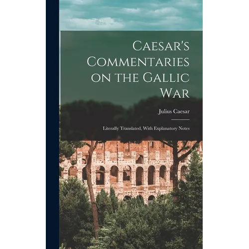Caesar's Commentaries on the Gallic War: Literally Translated, With Explanatory Notes