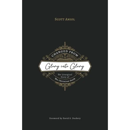 Changed from Glory into Glory: The Liturgical Story of the Christian Faith (Hardcover)