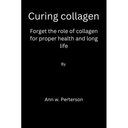 Curing collagen: forget the role of collagen for proper health and long life