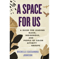 A Space for Us: A Guide for Leading Black, Indigenous, and People of Color Affinity Groups