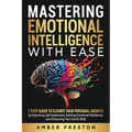 Mastering Emotional Intelligence with Ease: 7 Step Guide to Elevate Your Personal Growth by Improving Self-Awareness, Building Emotional Resilience, a