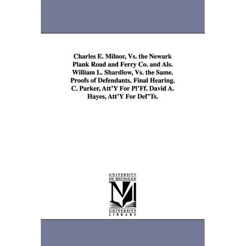 Charles E. Milnor, vs. the Newark Plank Road and Ferry Co. and ALS. William L. Shardlow, vs. the Same. Proofs of Defendants. Final Hearing. C. Parker,