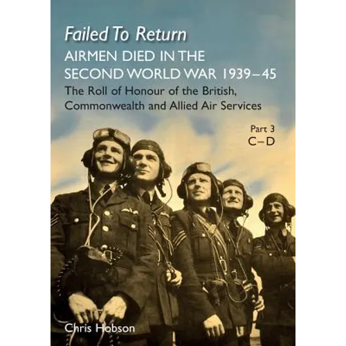 FAILED TO RETURN Part 3 C-D: AIRMEN DIED IN THE SECOND WORLD WAR 1939-45 The Roll of Honour of the British, Commonwealth and Allied Air Services - Paperback