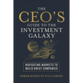 The Ceo's Guide to the Investment Galaxy: Navigating Markets to Build Great Companies