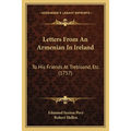Letters From An Armenian In Ireland: To His Friends At Trebisond, Etc. (1757)