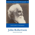 John Robertson: Liberal of the People (Australian Biographical Monographs 25)