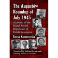 The Augustow Roundup of July 1945: Accounts of the Brutal Soviet Repression of Polish Resistance