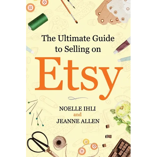 The Ultimate Guide to Selling on Etsy: How to Turn Your Etsy Shop Side Hustle into a Business