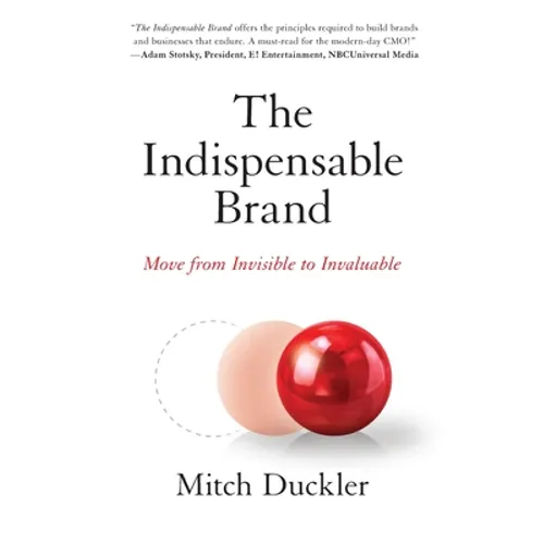 The Indispensable Brand: Move from Invisible to Invaluable