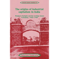 The Origins of Industrial Capitalism in India: Business Strategies and the Working Classes in Bombay, 1900 1940