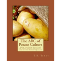 The ABC of Potato Culture: How to Grow Potatoes in the Largest Quantity, and of the Finest Quality