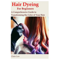 Hair Dyeing for Beginners: A Comprehensive Guide to Transforming the Color of Your Hair