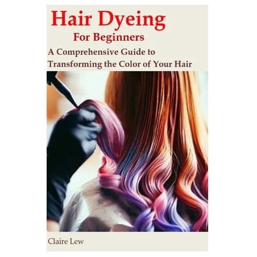 Hair Dyeing for Beginners: A Comprehensive Guide to Transforming the Color of Your Hair
