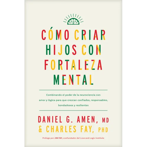 Cómo Criar Hijos Con Fortaleza Mental: Combinando El Poder de la Neurociencia Con Amor Y Lógica Para Que Crezcan Confiados, Responsables, Bondadosos Y