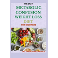 The Easy Metabolic Confusion Weight Loss Diet for Beginners: 40+ Fresh And Healthy Recipes To Lose Weight Naturally