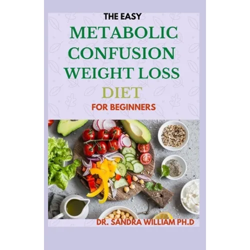 The Easy Metabolic Confusion Weight Loss Diet for Beginners: 40+ Fresh And Healthy Recipes To Lose Weight Naturally