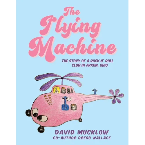 The Flying Machine: The Story of a Rock N' Roll Club in Akron, Ohio