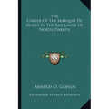 The Career Of The Marquis De Mores In The Bad Lands Of North Dakota