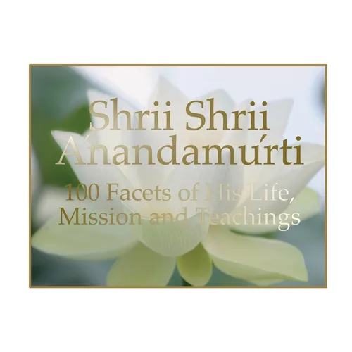 Shrii Shrii Anandamurti 100 Facets of His Life, Mission and Teachings