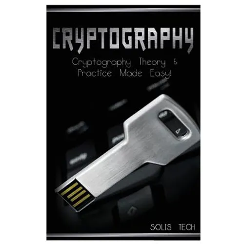Cryptography: Cryptography Theory & Practice Made Easy!