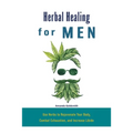 Herbal Healing for Men: Use Herbs to Rejuvenate Your Body, Combat Exhaustion, and Increase Libido