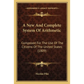 A New And Complete System Of Arithmetic: Composed For The Use Of The Citizens Of The United States (1809)