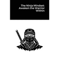 The Ninja Mindset: Awaken the Warrior Within