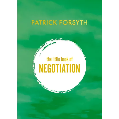 The Little Book of Negotiation: How to Get What You Want