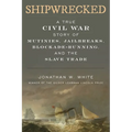 Shipwrecked: A True Civil War Story of Mutinies, Jailbreaks, Blockade-Running, and the Slave Trade