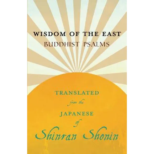 Wisdom of the East - Buddhist Psalms - Translated from the Japanese of Shinran Shonin