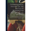 The Centennial History of the Battle of Bennington: Compiled From the Most Reliable Sources, and Fully Illustrated With Original Documents and Enterta